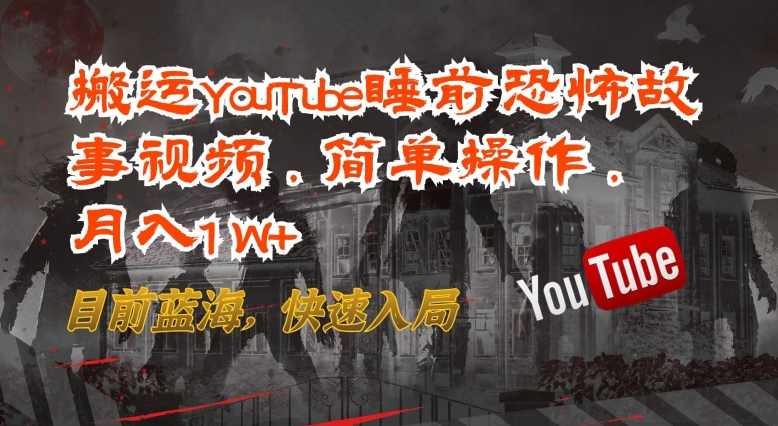 搬运YouTube睡前恐怖故事视频,简单操作,月入1W+,目前蓝海,快速入局【揭秘】,支持,第1张 搬运YouTube睡前恐怖故事视频,简单操作,月入1W+,目前蓝海,快速入局【揭秘】,支持,第1张