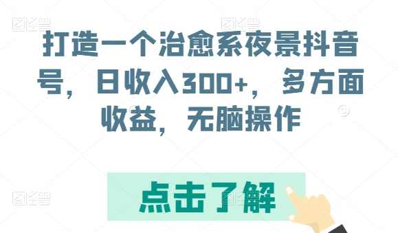 打造一个治愈系夜景抖音号，日收入300+，多方面收益，无脑操作【揭秘】