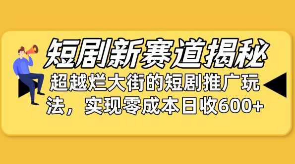 短剧新赛道揭秘：如何弯道超车，超越烂大街的短剧推广玩法