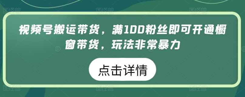视频号搬运带货,满100粉丝即可开通橱窗带货,玩法非常暴力【揭秘】,第1张 视频号搬运带货,满100粉丝即可开通橱窗带货,玩法非常暴力【揭秘】,第1张