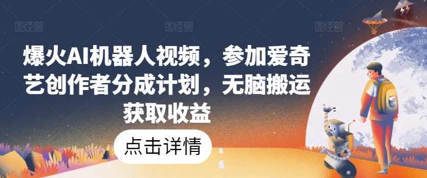 爆火AI机器人视频,参加爱奇艺创作者分成计划,无脑搬运获取收益【项目拆解】,人工智能,第1张 爆火AI机器人视频,参加爱奇艺创作者分成计划,无脑搬运获取收益【项目拆解】,人工智能,第1张