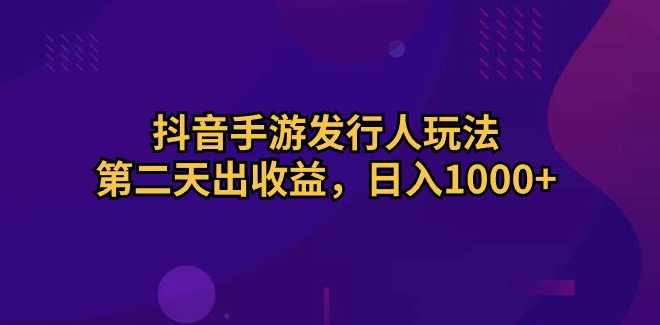 抖音手游发行人玩法,第二天出收益,日入1000+【项目拆解】,手机游戏,第1张 抖音手游发行人玩法,第二天出收益,日入1000+【项目拆解】,手机游戏,第1张