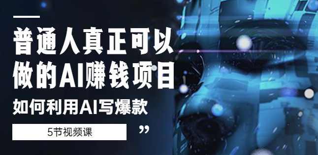 普通人真正可以做的AI赚钱项目-如何利用AI写爆款（5节视频课）