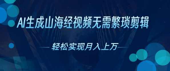 AI自动生成山海经奇幻视频,轻松月入过万,红利期抓紧【项目拆解】,人工智能,坚持,第1张 AI自动生成山海经奇幻视频,轻松月入过万,红利期抓紧【项目拆解】,人工智能,坚持,第1张