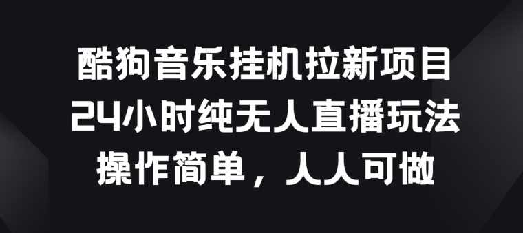 酷狗音乐挂JI拉新项目，24小时纯无人直播玩法，操作简单人人可做【项目拆解】,直播,第1张