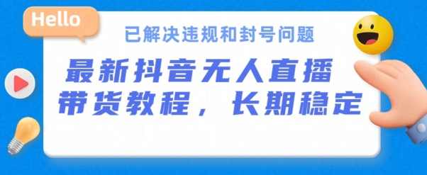 抖音无人直播带货,长期稳定,已解决违规和封号问题,开播24小时必出单【项目拆解】,直播,第1张 抖音无人直播带货,长期稳定,已解决违规和封号问题,开播24小时必出单【项目拆解】,直播,第1张