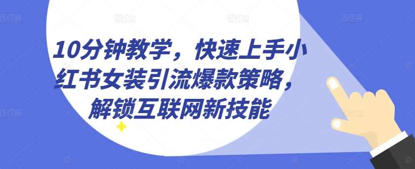 10分钟教学,快速上手小红书女装引流爆款策略,解锁互联网新技能【项目拆解】,微信,第1张 10分钟教学,快速上手小红书女装引流爆款策略,解锁互联网新技能【项目拆解】,微信,第1张