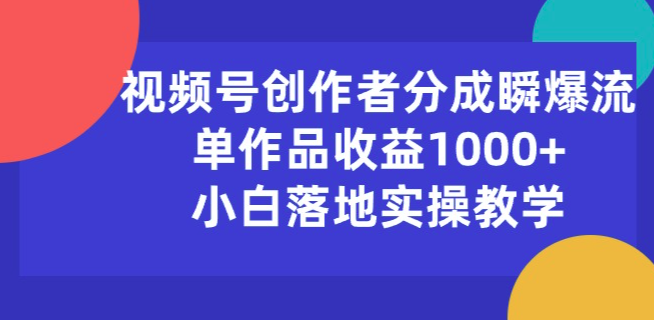 视频号创作者分成瞬爆流，单作品收益1000+，小白落地实操教学【项目拆解】,第1张