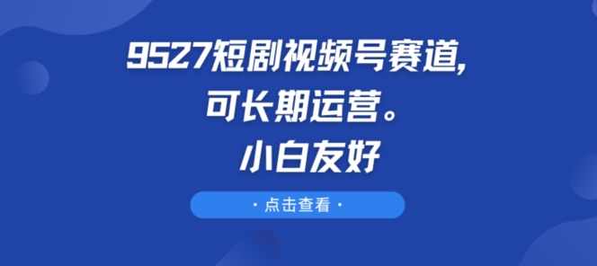 9527短剧视频号赛道,可长期运营,小白友好【项目拆解】,第1张 9527短剧视频号赛道,可长期运营,小白友好【项目拆解】,第1张