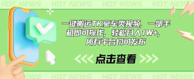 一键搬运TK豪车类视频,一部手机即可操作,轻松月入1W+,所有平台均可发布【项目拆解】,第1张 一键搬运TK豪车类视频,一部手机即可操作,轻松月入1W+,所有平台均可发布【项目拆解】,第1张