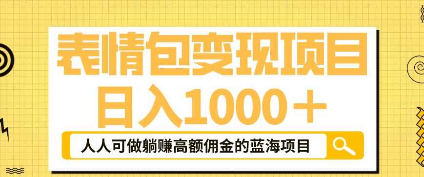 表情包变现，日入1000+，普通人躺赚高额佣金的蓝海项目