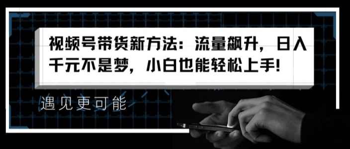 视频号带货新方法:流量飙升,日入千元不是梦,小白也能轻松上手【揭秘】,微信,第1张 视频号带货新方法:流量飙升,日入千元不是梦,小白也能轻松上手【揭秘】,微信,第1张