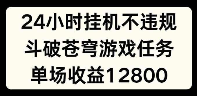 24小时无人挂JI不违规，斗破苍穹游戏任务，单场直播最高收益1280【项目拆解】
