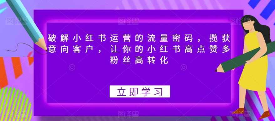 破解小红书运营的流量密码，揽获意向客户，让你的小红书高点赞多粉丝高转化