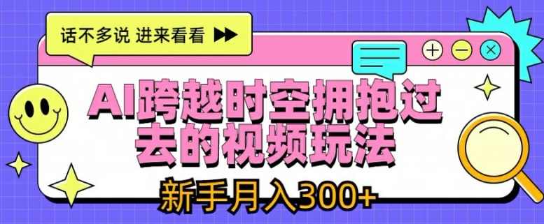 AI跨越时空拥抱过去的视频玩法，新手月入3000+【项目揭秘】