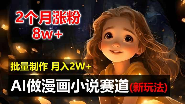 2个月涨粉8w,新玩法AI自动化做漫画小说赛道,操作简单可批量制作,新手小白轻松月入2W【项目拆解】,人工智能,小说,漫画,第1张 2个月涨粉8w,新玩法AI自动化做漫画小说赛道,操作简单可批量制作,新手小白轻松月入2W【项目拆解】,人工智能,小说,漫画,第1张
