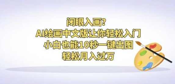 闭眼入画AI绘画中文版让你轻松入门！小白也能10秒一键出图，轻松月入过万【揭秘】