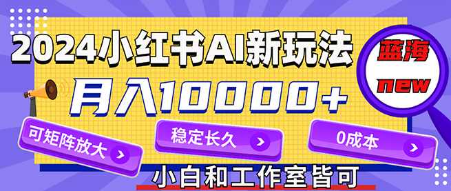 2024最新小红薯AI赛道,蓝海项目,月入10000+,0成本,当事业来做,可矩阵【项目拆解】,第1张 2024最新小红薯AI赛道,蓝海项目,月入10000+,0成本,当事业来做,可矩阵【项目拆解】,第1张
