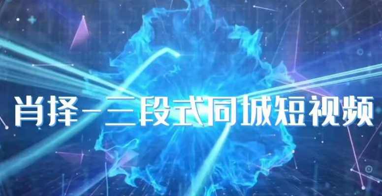 肖择-抖音同城短视频，三段式同城短视频实操