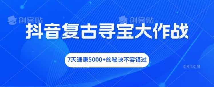 抖音复古寻宝大作战，7天速赚5000+的秘诀不容错过【项目拆解】