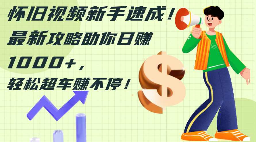 怀旧视频新手速成！最新攻略助你日赚1000+，轻松超车赚不停【项目拆解】