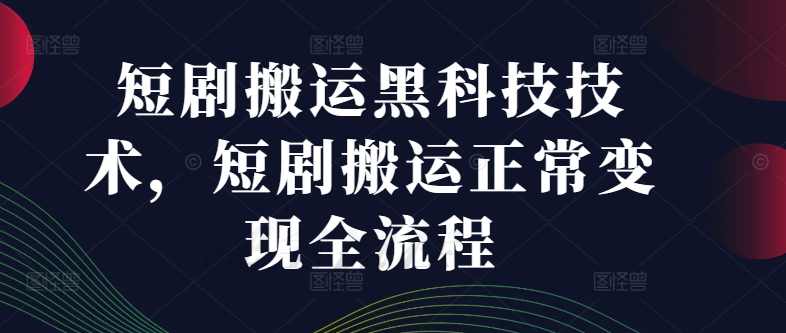 短剧搬运黑科技技术,短剧搬运正常变现全流程【项目拆解】,课程,第1张 短剧搬运黑科技技术,短剧搬运正常变现全流程【项目拆解】,课程,第1张