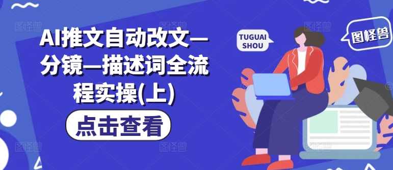 AI推文自动改文—分镜—描述词全流程实操(上),人工智能,小说,第1张 AI推文自动改文—分镜—描述词全流程实操(上),人工智能,小说,第1张
