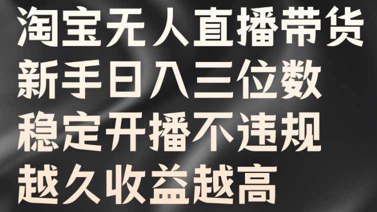 淘宝无人直播带货，新手日入三位数，稳定开播不违规，越久收益越高【项目拆解】