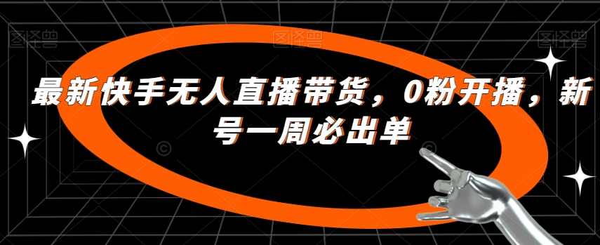 最新快手无人直播带货，0粉开播，新号一周必出单