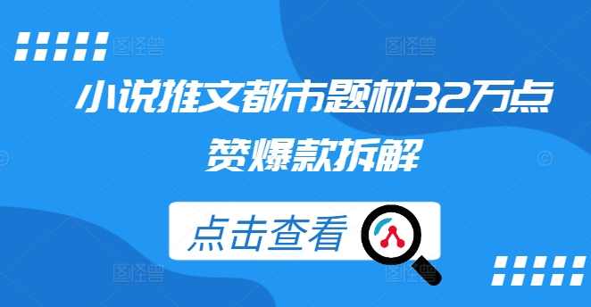 小说推文都市题材32万点赞爆款拆解【项目拆解】