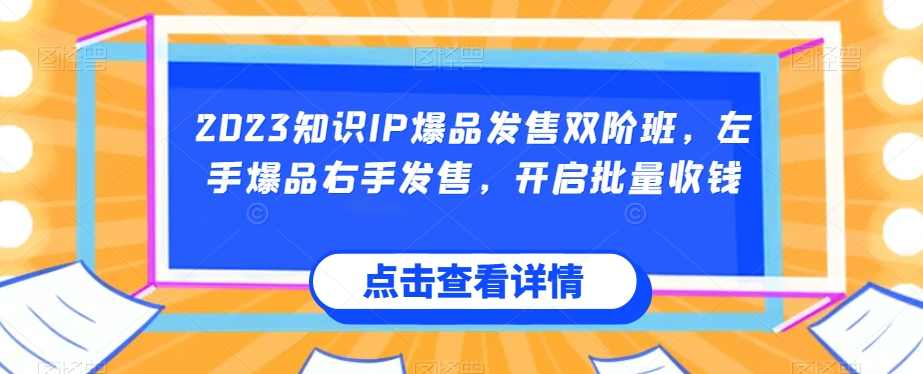 2023知识IP爆品发售双阶班,左手爆品右手发售,开启批量收钱,课程,直播,第1张 2023知识IP爆品发售双阶班,左手爆品右手发售,开启批量收钱,课程,直播,第1张
