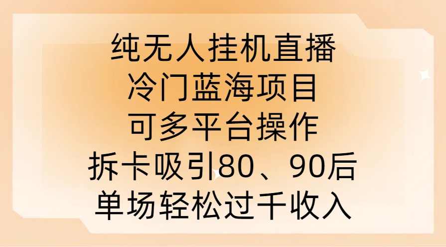 纯无人挂JI直播，冷门蓝海项目，可多平台操作，拆卡吸引80、90后，单场轻松过千收入【项目拆解】