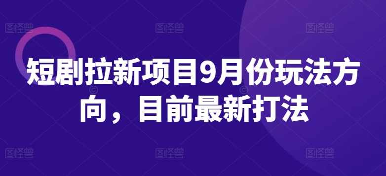 短剧拉新项目9月份玩法方向,目前最新打法【项目拆解】,第1张 短剧拉新项目9月份玩法方向,目前最新打法【项目拆解】,第1张