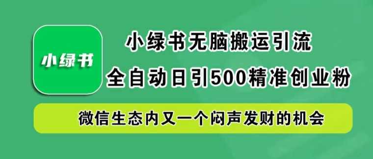 小绿书无脑搬运引流，全自动日引500精准创业粉，微信生态内又一个闷声发财的机会【项目拆解】