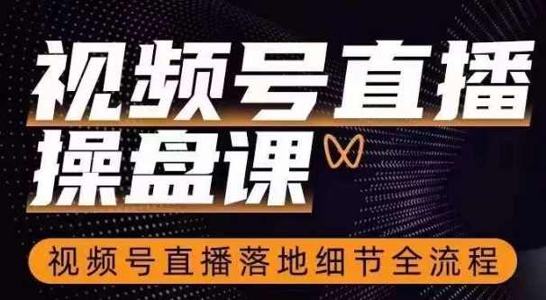 视频号直播操盘课，视频号直播落地细节全流程
