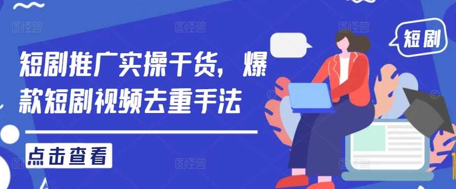 短剧推广实操干货，爆款短剧视频去重手法【项目拆解】