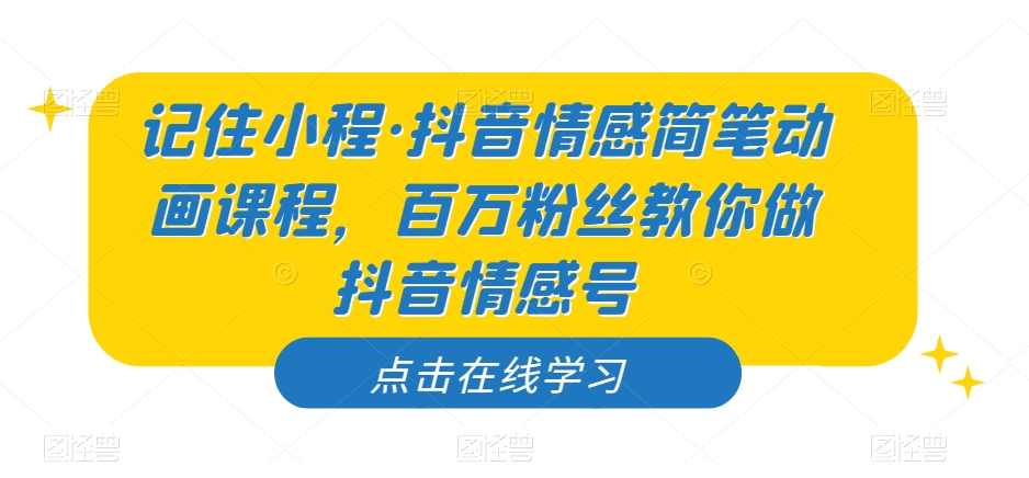 记住小程·抖音情感简笔动画课程,百万粉丝教你做抖音情感号,课程,第1张 记住小程·抖音情感简笔动画课程,百万粉丝教你做抖音情感号,课程,第1张
