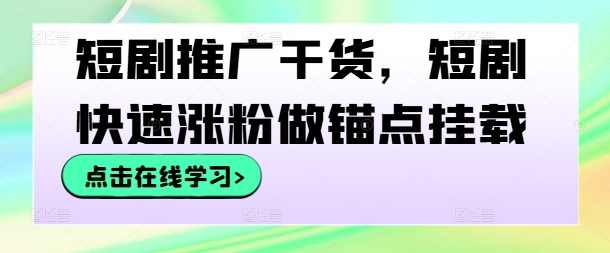 短剧推广干货,短剧快速涨粉做锚点挂载【项目拆解】,课程,第1张 短剧推广干货,短剧快速涨粉做锚点挂载【项目拆解】,课程,第1张