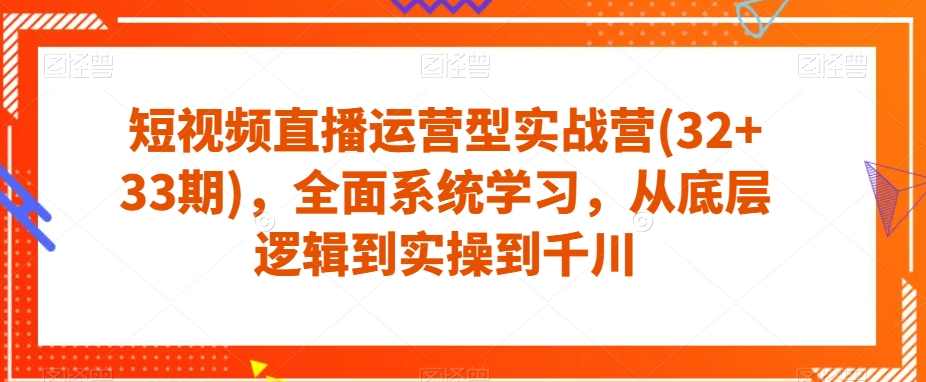 短视频直播运营型实战营(32+33期),全面系统学习,从底层逻辑到实操到千川,课程,学习,直播,第1张 短视频直播运营型实战营(32+33期),全面系统学习,从底层逻辑到实操到千川,课程,学习,直播,第1张