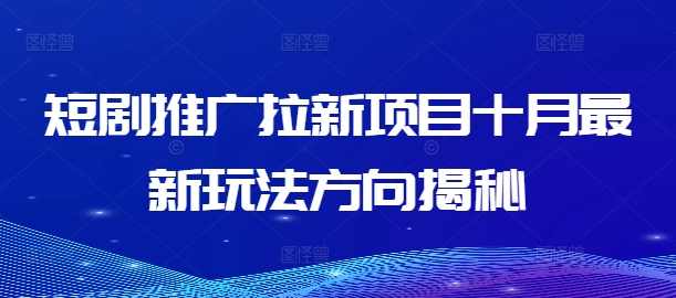 短剧推广拉新项目十月最新玩法方向揭秘【项目拆解】