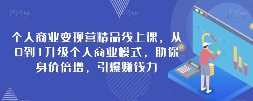 个人商业变现营精品线上课,从0到1升级个人商业模式,助你身价倍增,引爆赚钱力,课程,学习,第1张 个人商业变现营精品线上课,从0到1升级个人商业模式,助你身价倍增,引爆赚钱力,课程,学习,第1张