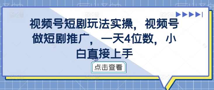 视频号短剧玩法实操,视频号做短剧推广,一天4位数,小白直接上手【项目拆解】,课程,微信,第1张 视频号短剧玩法实操,视频号做短剧推广,一天4位数,小白直接上手【项目拆解】,课程,微信,第1张