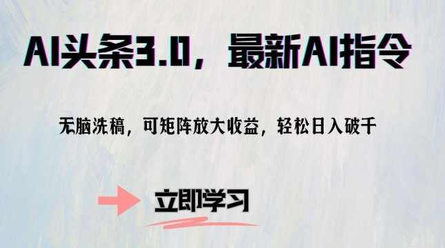 AI头条3.0，最新AI指令，无脑洗稿，可矩阵放大收大收益【项目拆解】