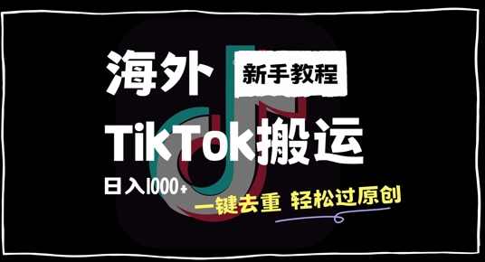 2024最新海外TikTok搬运玩法，一键去重轻松过原创，新手无经验也能日入1k【项目拆解】
