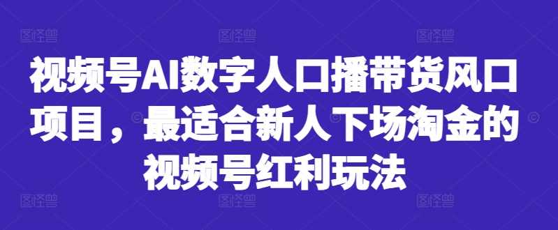 视频号AI数字人口播带货风口项目，最适合新人下场淘金的视频号红利玩法
