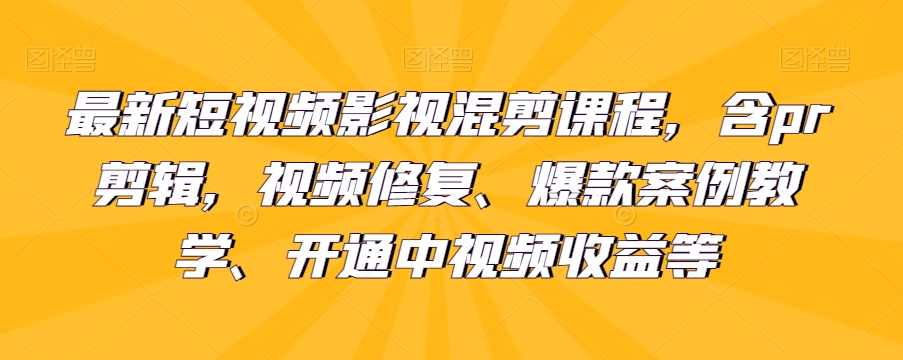 最新短视频影视混剪课程,含pr剪辑,视频修复、爆款案例教学、开通中视频收益等,课程,影视,第1张 最新短视频影视混剪课程,含pr剪辑,视频修复、爆款案例教学、开通中视频收益等,课程,影视,第1张