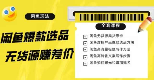 闲鱼无货源赚差价进阶玩法，爆款选品，资源寻找，引流变现全套教程（11节课）