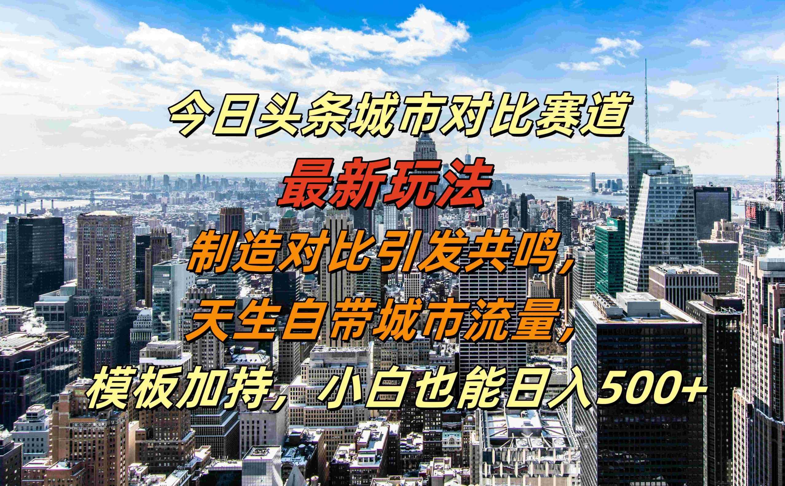 今日头条城市对比赛道最新玩法，制造对比引发共鸣，天生自带城市流量，小白也能日入500+【项目拆解】