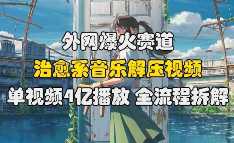 外网爆火赛道，治愈系音乐解压视频，单视频最高4亿播放 ，全流程拆解【项目拆解】