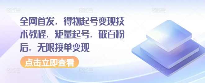 全网首发，得物起号变现技术教程，矩量起号，破百粉后，无限接单变现【项目拆解】